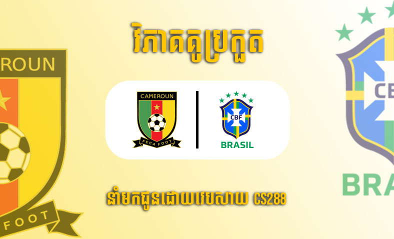 ព្យាករណ៍គូ​ Cameroon vs Brazil ម៉ោង២ ថ្ងៃទី៣ធ្នូ​